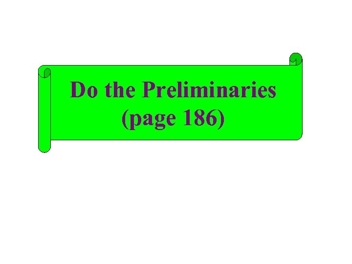 Do the Preliminaries (page 186) 