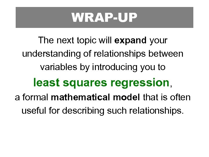 WRAP-UP The next topic will expand your understanding of relationships between variables by introducing