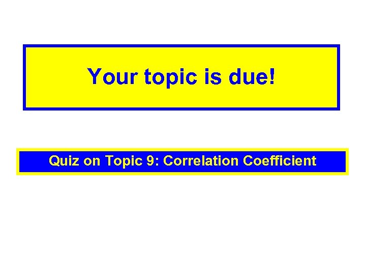 Your topic is due! Quiz on Topic 9: Correlation Coefficient 