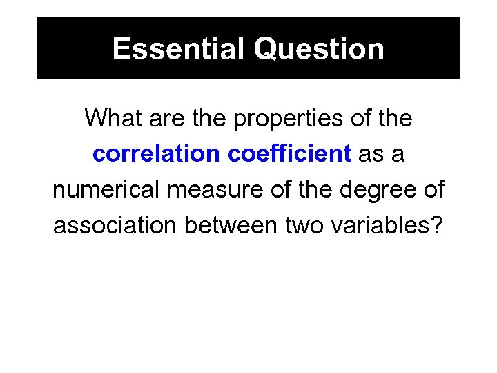 Essential Question What are the properties of the correlation coefficient as a numerical measure