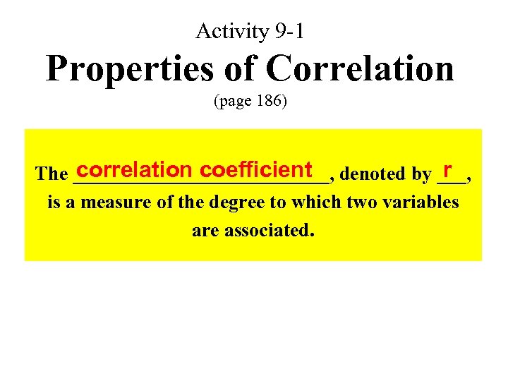 Activity 9 -1 Properties of Correlation (page 186) correlation coefficient r The _____________, denoted