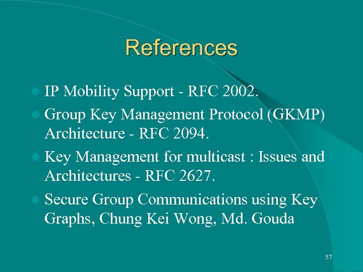 References l IP Mobility Support - RFC 2002. l Group Key Management Protocol (GKMP)