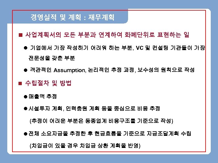 경영실적 및 계획 : 재무계획 n 사업계획서의 모든 부분과 연계하여 화폐단위로 표현하는 일 l