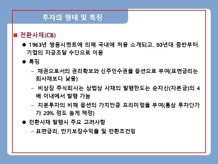 투자의 형태 및 특징 n 전환사채(CB) l 1963년 쌍용시멘트에 의해 국내에 처음 소개되고, 80년대