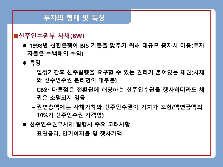 투자의 형태 및 특징 n신주인수권부 사채(BW) l 1998년 신한은행이 BIS 기준을 맞추기 위해 대규모