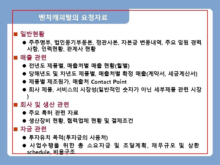 벤처캐피탈의 요청자료 n 일반현황 l 주주명부, 법인등기부등본, 정관사본, 자본금 변동내역, 주요 임원 경력 사항,