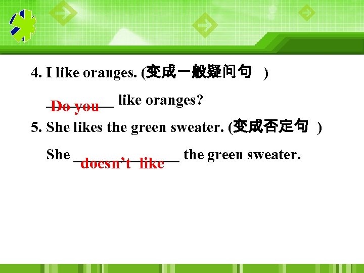 4. I like oranges. (变成一般疑问句 ) _____ like oranges? Do you 5. She likes