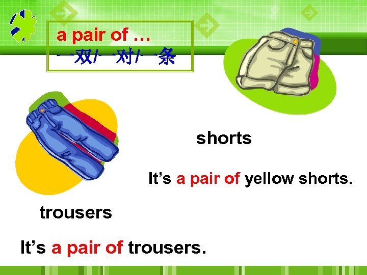 a pair of … 一双/一对/一条 shorts It’s a pair of yellow shorts. trousers It’s