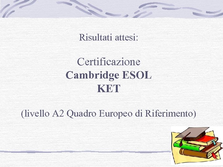 Risultati attesi: Certificazione Cambridge ESOL KET (livello A 2 Quadro Europeo di Riferimento) 