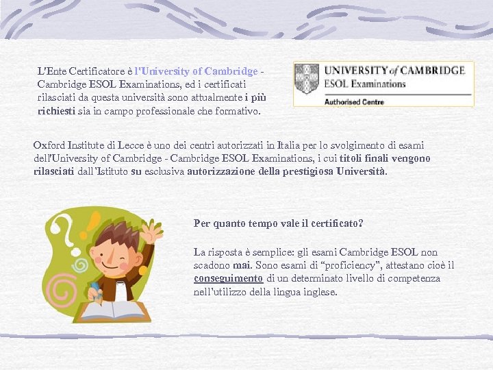 L'Ente Certificatore è l'University of Cambridge ESOL Examinations, ed i certificati rilasciati da questa