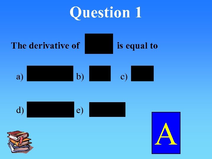 Question 1 The derivative of a) b) d) is equal to c) e) A