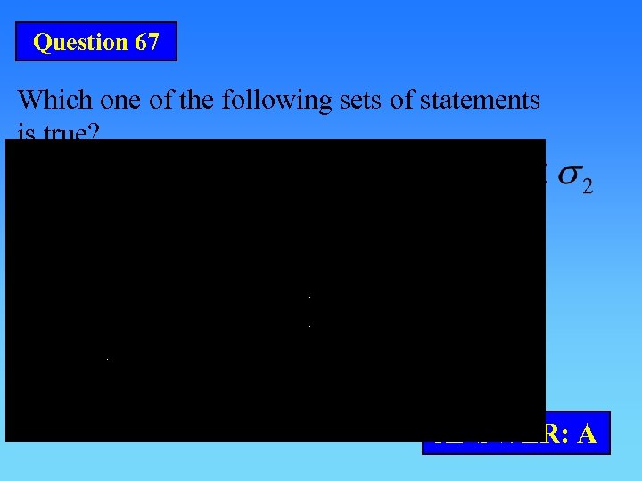 Question 67 Which one of the following sets of statements is true? ANSWER: A