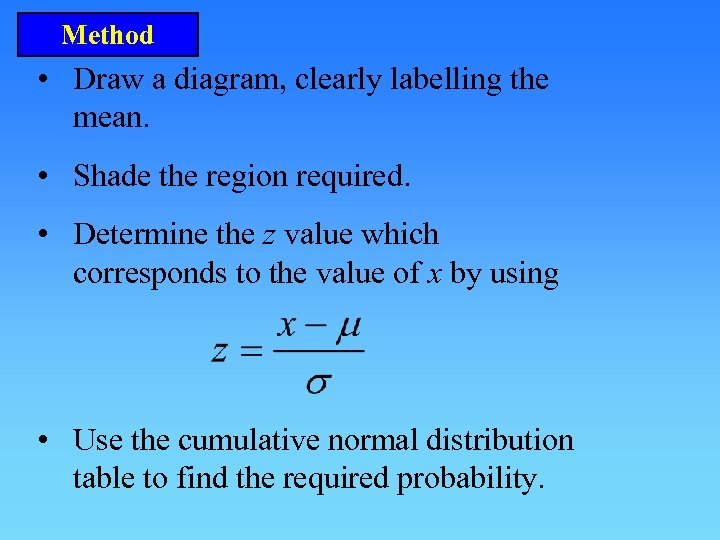 Method • Draw a diagram, clearly labelling the mean. • Shade the region required.