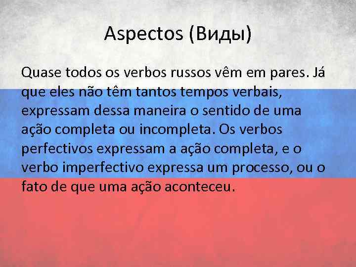 Aspectos (Виды) Quase todos os verbos russos vêm em pares. Já que eles não