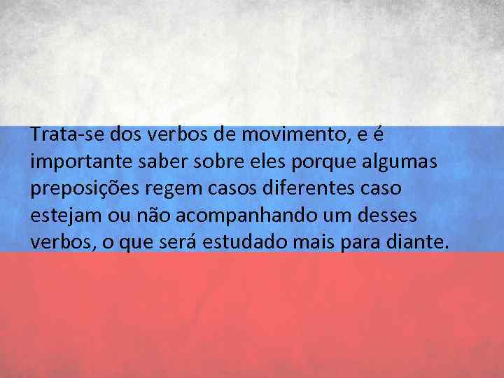 Trata-se dos verbos de movimento, e é importante saber sobre eles porque algumas preposições