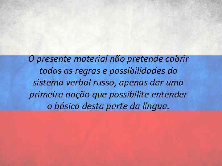 O presente material não pretende cobrir todas as regras e possibilidades do sistema verbal