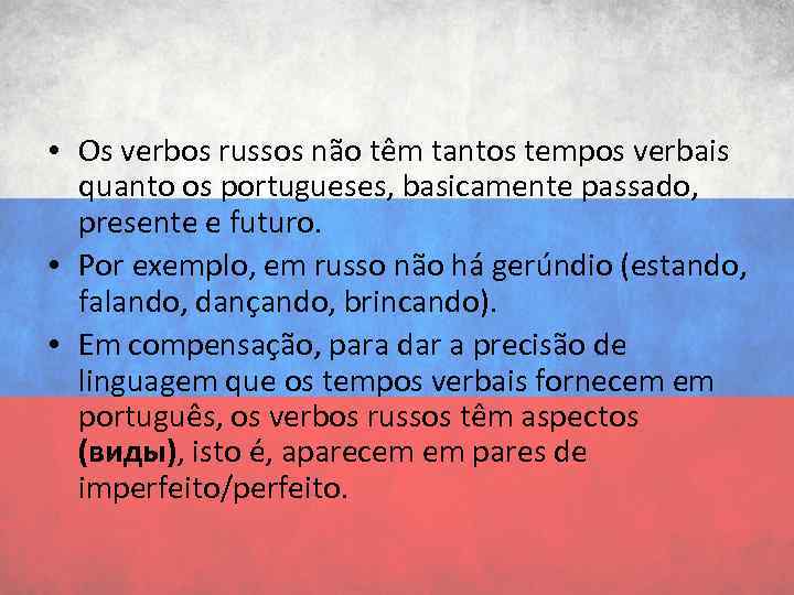  • Os verbos russos não têm tantos tempos verbais quanto os portugueses, basicamente