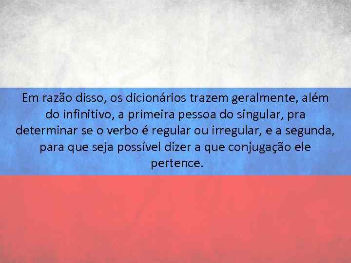 Em razão disso, os dicionários trazem geralmente, além do infinitivo, a primeira pessoa do