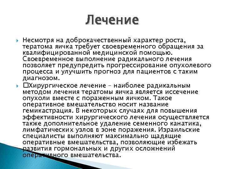 Лечение Несмотря на доброкачественный характер роста, тератома яичка требует своевременного обращения за квалифицированной медицинской