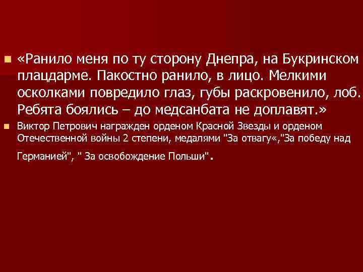 n «Ранило меня по ту сторону Днепра, на Букринском плацдарме. Пакостно ранило, в лицо.