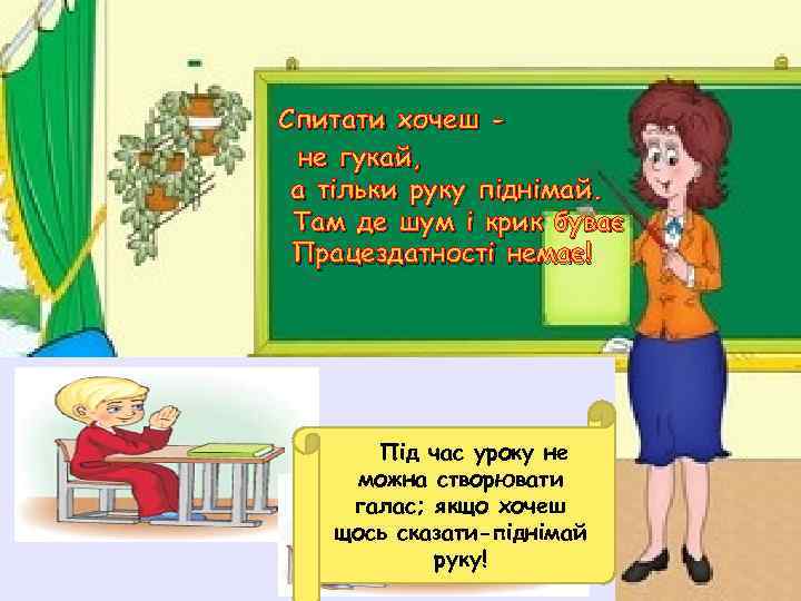Спитати хочеш не гукай, а тільки руку піднімай. Там де шум і крик буває