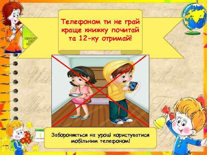 Телефоном ти не грай краще книжку почитай та 12 -ку отримай! Забороняється на уроці