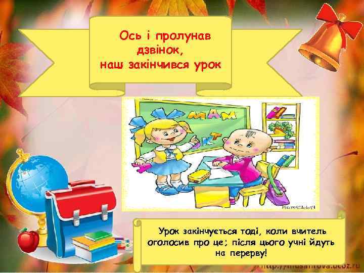 Ось і пролунав дзвінок, наш закінчився урок Урок закінчується тоді, коли вчитель оголосив про