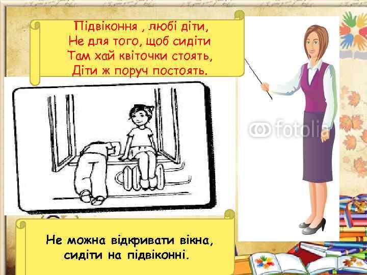 Підвіконня , любі діти, Не для того, щоб сидіти Там хай квіточки стоять, Діти