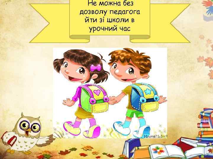 Не можна без дозволу педагога йти зі школи в урочний час 