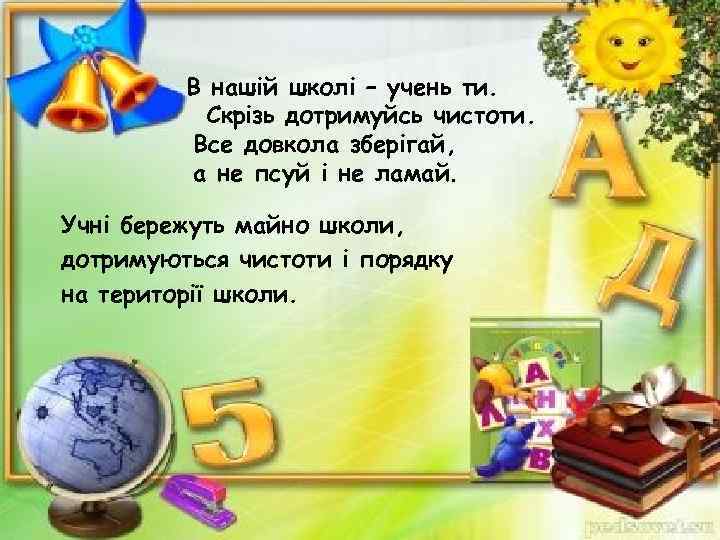 В нашій школі – учень ти. Скрізь дотримуйсь чистоти. Все довкола зберігай, а не