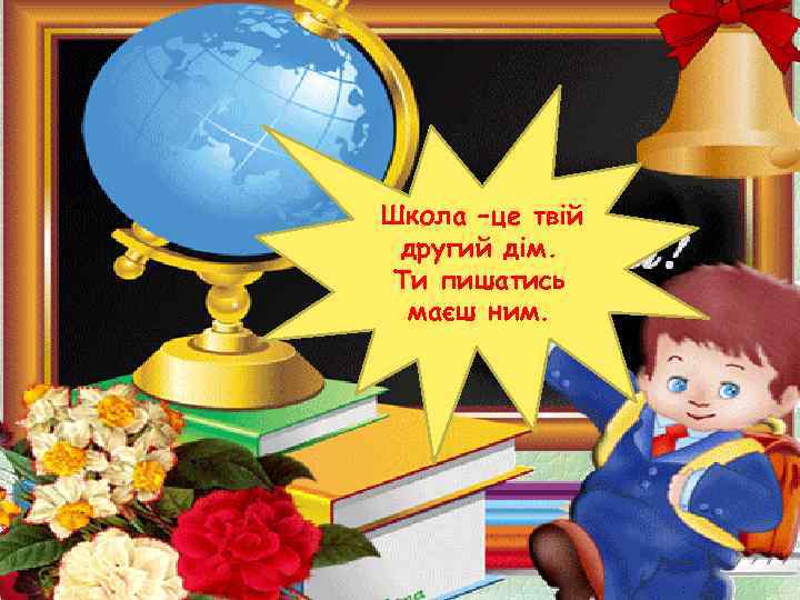 Школа –це твій другий дім. Ти пишатись маєш ним. 