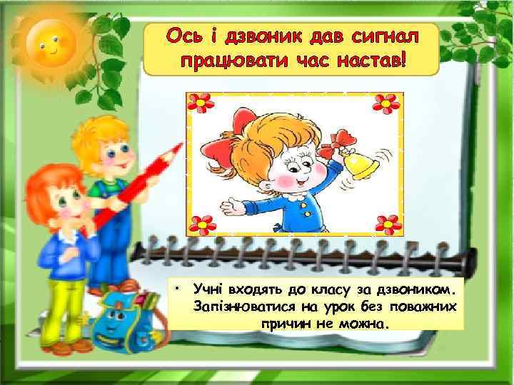 Ось і дзвоник дав сигнал працювати час настав! • Учні входять до класу за