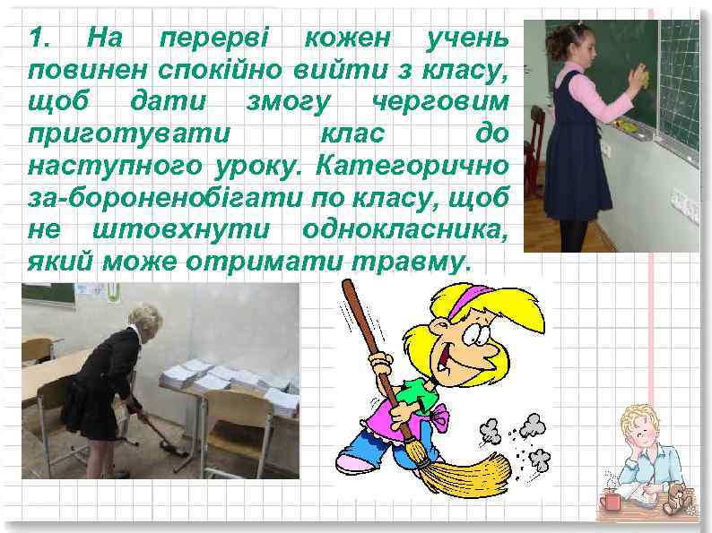 1. На перерві кожен учень повинен спокійно вийти з класу, щоб дати змогу черговим