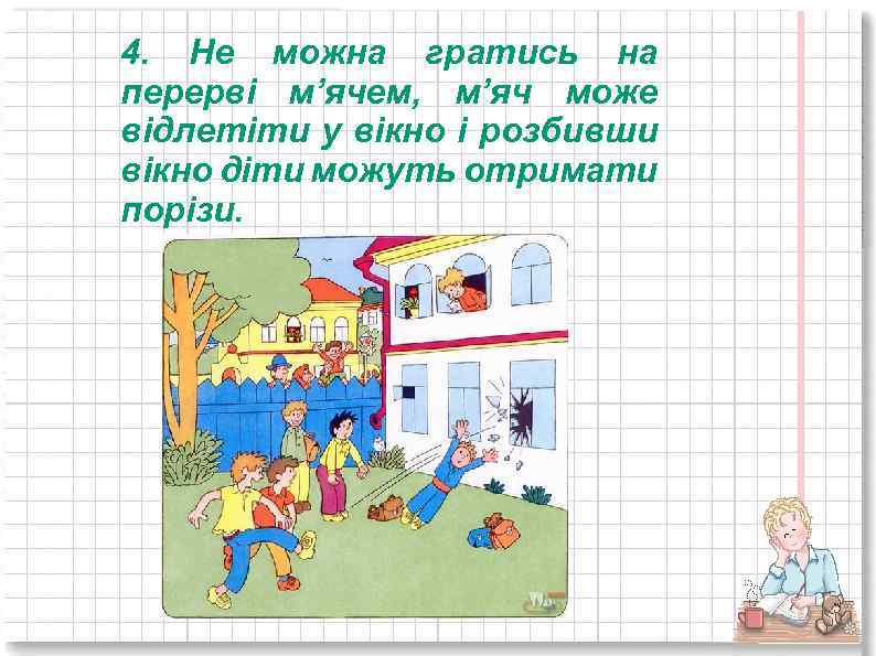 4. Не можна гратись на перерві м’ячем, м’яч може відлетіти у вікно і розбивши