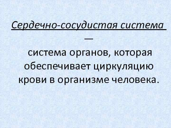 Сердечно-сосудистая система — система органов, которая обеспечивает циркуляцию крови в организме человека. 