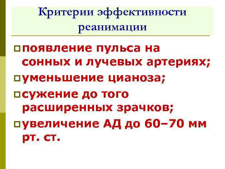 Критерии эффективности реанимации p появление пульса на сонных и лучевых артериях; p уменьшение цианоза;