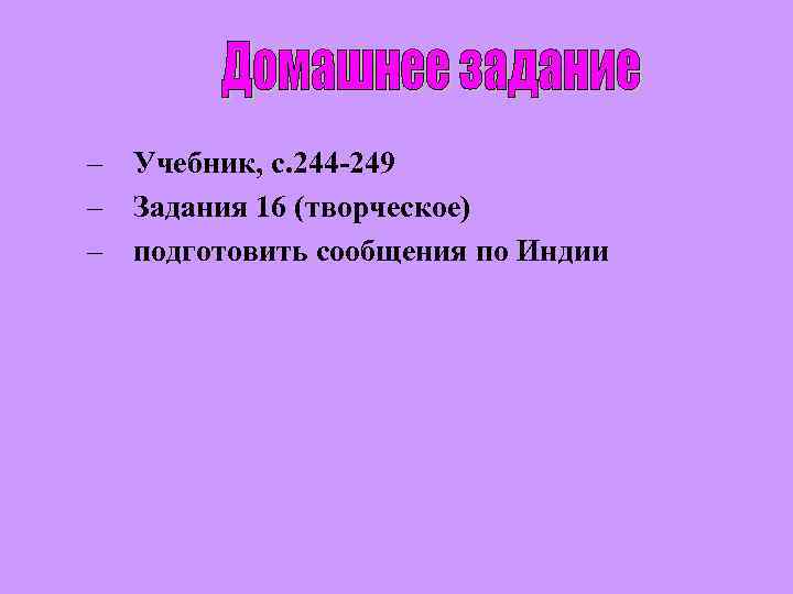 – Учебник, с. 244 -249 – Задания 16 (творческое) – подготовить сообщения по Индии