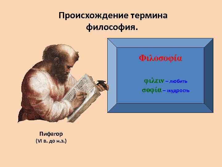 Происхождение термина философия. Φιλοσοφία φιλειν – любить σοφία – мудрость Пифагор (VI в. до