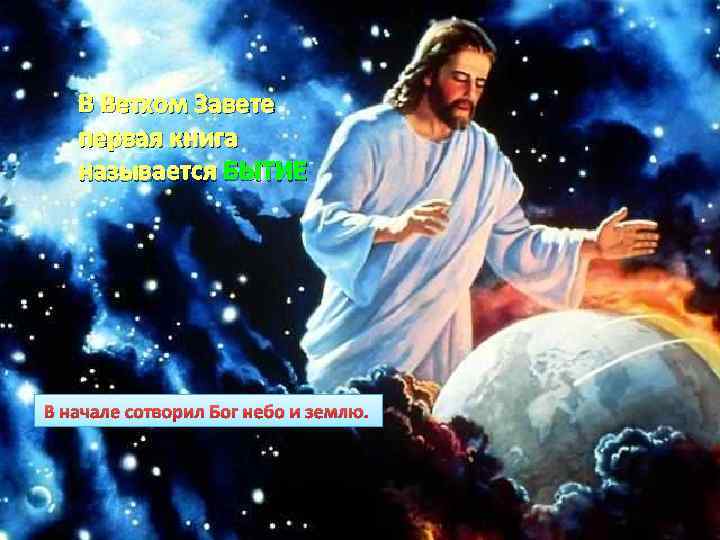 В Ветхом Завете первая книга называется БЫТИЕ В начале сотворил Бог небо и землю.