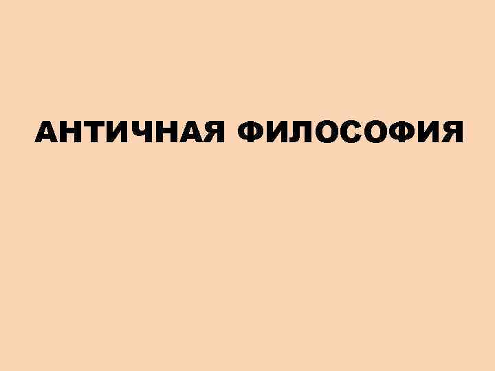 АНТИЧНАЯ ФИЛОСОФИЯ 
