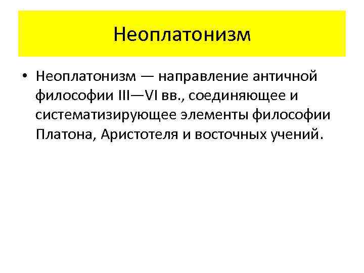 Неоплатонизм • Неоплатонизм — направление античной философии III—VI вв. , соединяющее и систематизирующее элементы