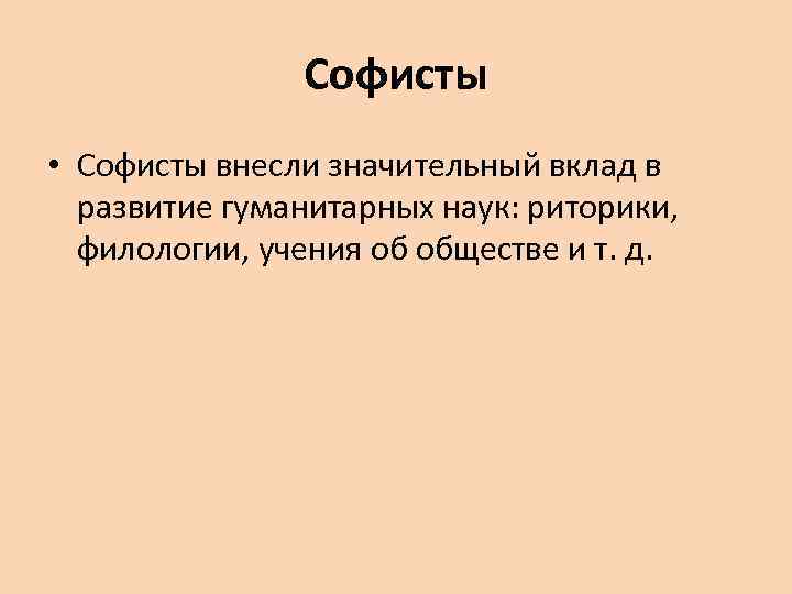 Софисты • Софисты внесли значительный вклад в развитие гуманитарных наук: риторики, филологии, учения об