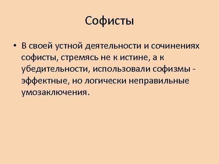 Софисты • В своей устной деятельности и сочинениях софисты, стремясь не к истине, а