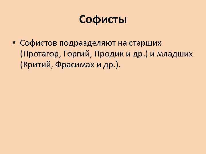Софисты • Софистов подразделяют на старших (Протагор, Горгий, Продик и др. ) и младших