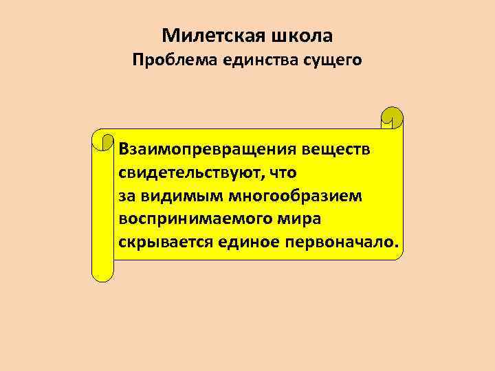 Милетская школа Проблема единства сущего Взаимопревращения веществ свидетельствуют, что за видимым многообразием воспринимаемого мира