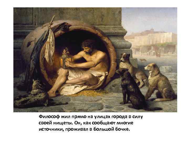 Философ жил прямо на улицах города в силу своей нищеты. Он, как сообщают многие