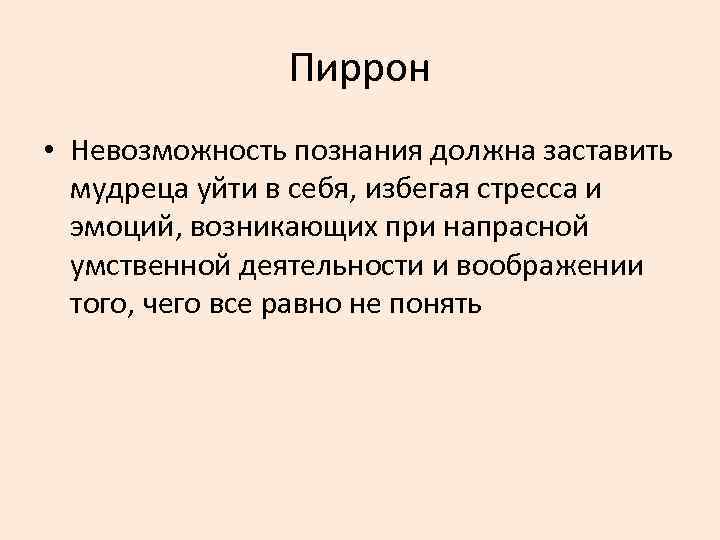 Пиррон • Невозможность познания должна заставить мудреца уйти в себя, избегая стресса и эмоций,