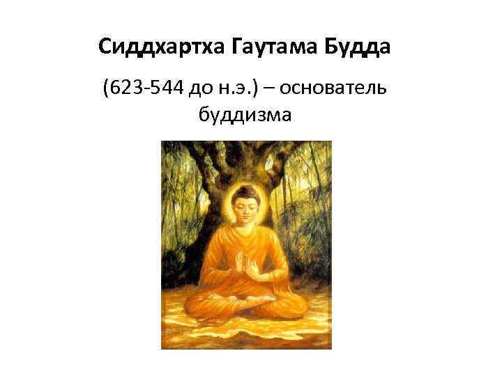 Сиддхартха Гаутама Будда (623 -544 до н. э. ) – основатель буддизма 