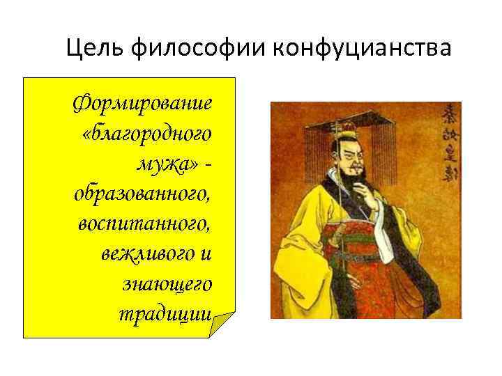 Цель философии конфуцианства Формирование «благородного мужа» образованного, воспитанного, вежливого и знающего традиции 