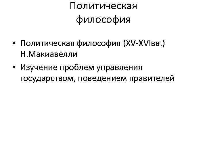 Политическая философия • Политическая философия (XV-XVIвв. ) Н. Макиавелли • Изучение проблем управления государством,